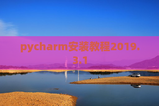 pycharm安装教程2019.3.1 pycharm安装教程2019.3.1